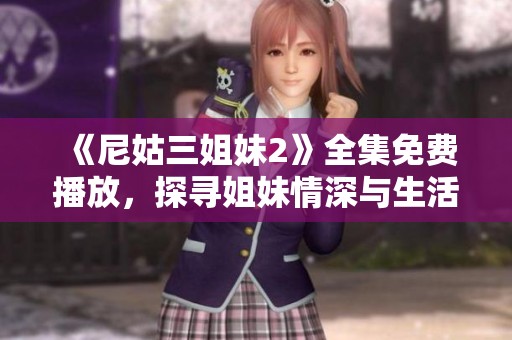 《尼姑三姐妹2》全集免费播放，探寻姐妹情深与生活智慧的动人故事