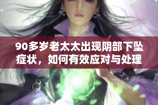 90多岁老太太出现阴部下坠症状，如何有效应对与处理