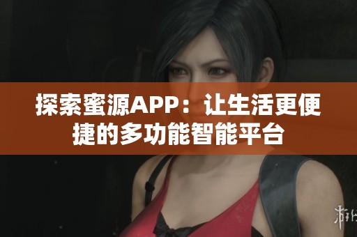 探索蜜源APP：让生活更便捷的多功能智能平台