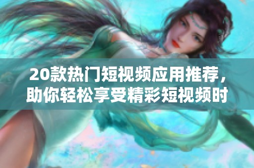 20款热门短视频应用推荐，助你轻松享受精彩短视频时光