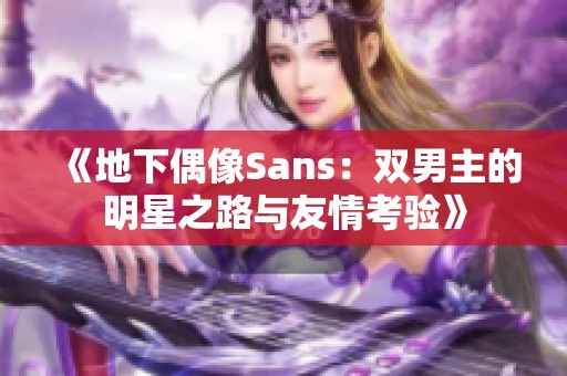 《地下偶像Sans：双男主的明星之路与友情考验》