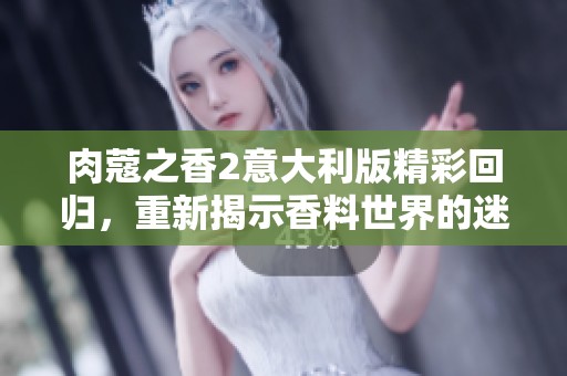 肉蔻之香2意大利版精彩回归，重新揭示香料世界的迷人故事