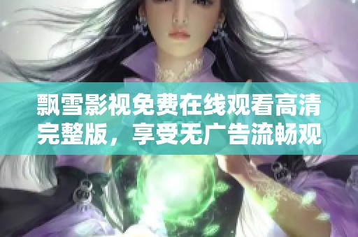 飘雪影视免费在线观看高清完整版，享受无广告流畅观影体验