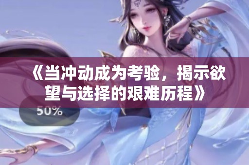 《当冲动成为考验，揭示欲望与选择的艰难历程》