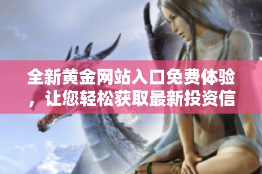 全新黄金网站入口免费体验，让您轻松获取最新投资信息与资源