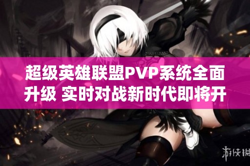 超级英雄联盟PVP系统全面升级 实时对战新时代即将开启