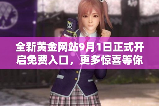 全新黄金网站9月1日正式开启免费入口，更多惊喜等你来探索