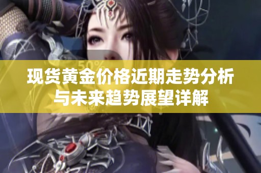 现货黄金价格近期走势分析与未来趋势展望详解