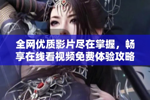 全网优质影片尽在掌握，畅享在线看视频免费体验攻略