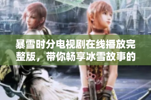暴雪时分电视剧在线播放完整版，带你畅享冰雪故事的奇幻世界