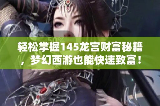 轻松掌握145龙宫财富秘籍，梦幻西游也能快速致富！
