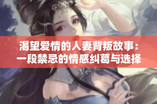 渴望爱情的人妻背叛故事：一段禁忌的情感纠葛与选择