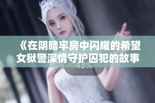 《在阴暗牢房中闪耀的希望女狱警深情守护囚犯的故事》