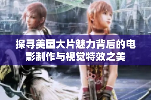 探寻美国大片魅力背后的电影制作与视觉特效之美