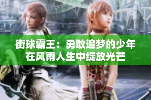 街球霸王：勇敢追梦的少年在风雨人生中绽放光芒