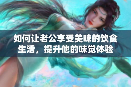 如何让老公享受美味的饮食生活，提升他的味觉体验