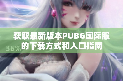 获取最新版本PUBG国际服的下载方式和入口指南