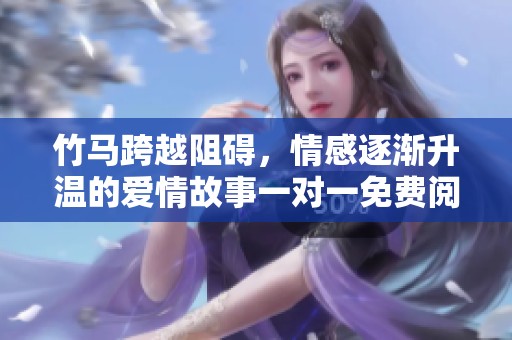 竹马跨越阻碍，情感逐渐升温的爱情故事一对一免费阅读