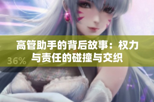 高管助手的背后故事：权力与责任的碰撞与交织
