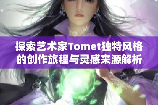 探索艺术家Tomet独特风格的创作旅程与灵感来源解析