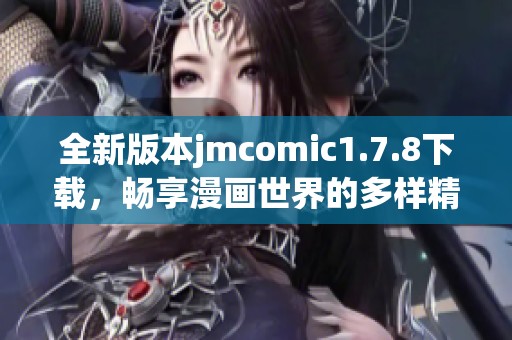 全新版本jmcomic1.7.8下载，畅享漫画世界的多样精彩与无限乐趣