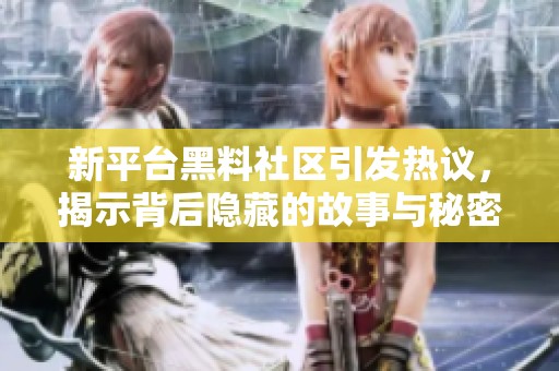 新平台黑料社区引发热议，揭示背后隐藏的故事与秘密