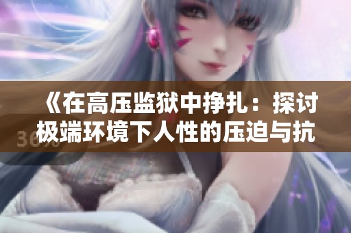 《在高压监狱中挣扎：探讨极端环境下人性的压迫与抗争》