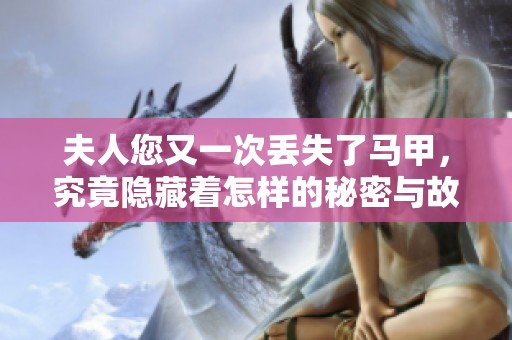 夫人您又一次丢失了马甲，究竟隐藏着怎样的秘密与故事呢