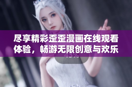 尽享精彩歪歪漫画在线观看体验，畅游无限创意与欢乐世界