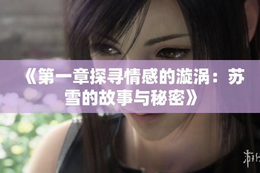 《第一章探寻情感的漩涡：苏雪的故事与秘密》