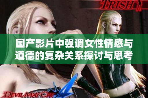 国产影片中强调女性情感与道德的复杂关系探讨与思考