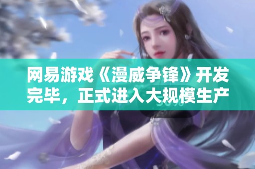 网易游戏《漫威争锋》开发完毕，正式进入大规模生产阶段