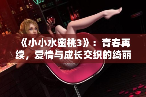 《小小水蜜桃3》：青春再续，爱情与成长交织的绮丽篇章