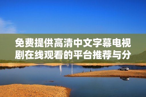 免费提供高清中文字幕电视剧在线观看的平台推荐与分享
