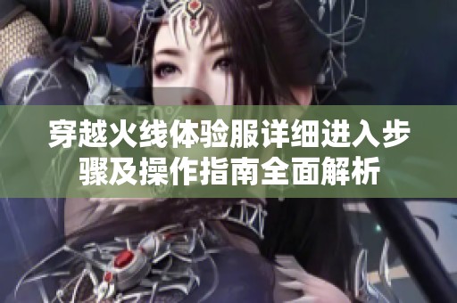穿越火线体验服详细进入步骤及操作指南全面解析