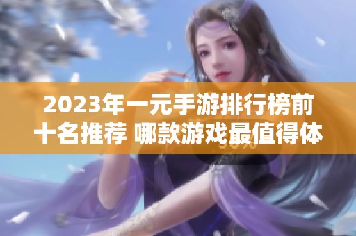 2023年一元手游排行榜前十名推荐 哪款游戏最值得体验呢