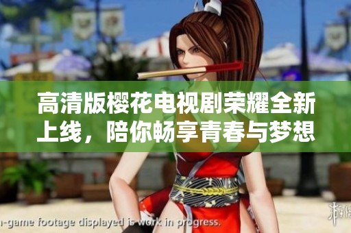 高清版樱花电视剧荣耀全新上线，陪你畅享青春与梦想的旅程