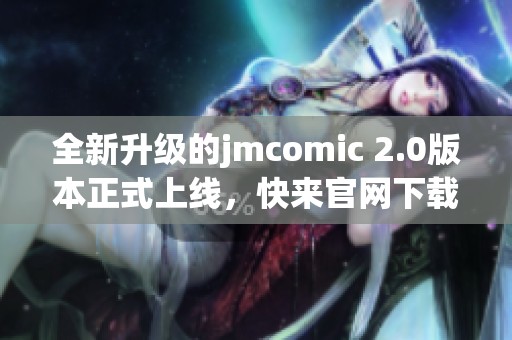 全新升级的jmcomic 2.0版本正式上线，快来官网下载体验吧！