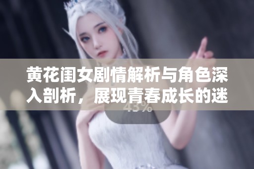 黄花闺女剧情解析与角色深入剖析，展现青春成长的迷人故事
