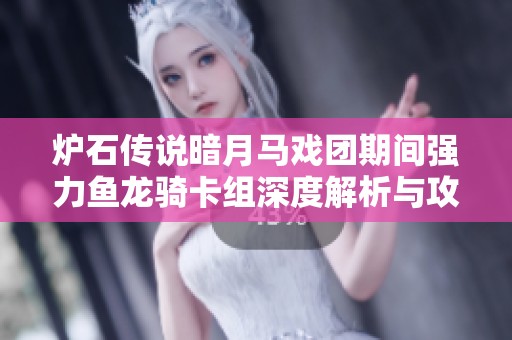 炉石传说暗月马戏团期间强力鱼龙骑卡组深度解析与攻略