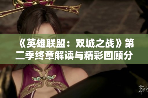 《英雄联盟：双城之战》第二季终章解读与精彩回顾分析