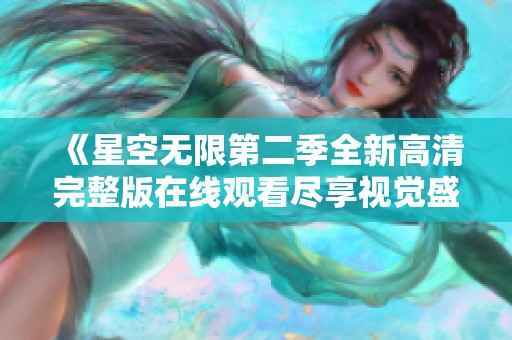 《星空无限第二季全新高清完整版在线观看尽享视觉盛宴》