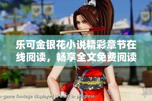 乐可金银花小说精彩章节在线阅读，畅享全文免费阅读体验