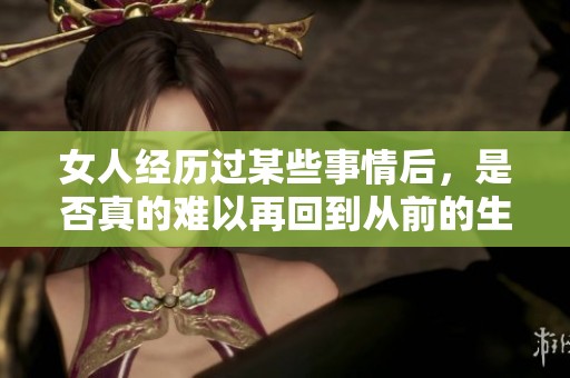 女人经历过某些事情后，是否真的难以再回到从前的生活状态呢