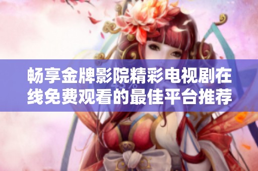 畅享金牌影院精彩电视剧在线免费观看的最佳平台推荐