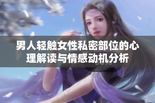 男人轻触女性私密部位的心理解读与情感动机分析