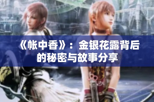 《帐中香》：金银花露背后的秘密与故事分享