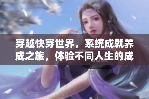 穿越快穿世界，系统成就养成之旅，体验不同人生的成长之路