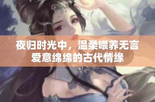 夜归时光中，温柔喂养无言爱意绵绵的古代情缘