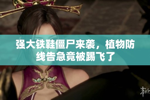 强大铁鞋僵尸来袭，植物防线告急竟被踢飞了